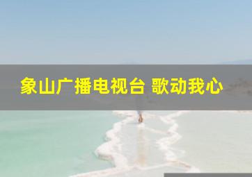 象山广播电视台 歌动我心